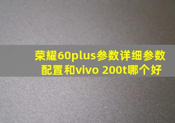 荣耀60plus参数详细参数配置和vivo 200t哪个好